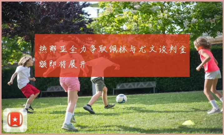 热那亚全力争取佩林与尤文谈判金额即将展开