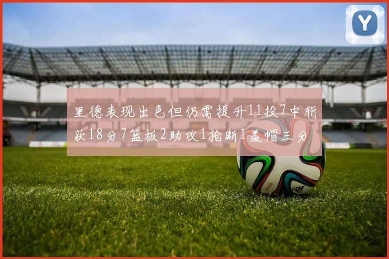 里德表现出色但仍需提升11投7中斩获18分7篮板2助攻1抢断1盖帽三分球命中率待加强