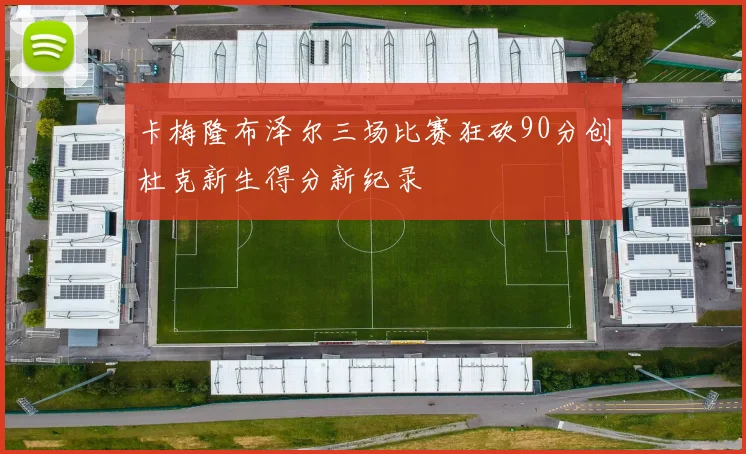 卡梅隆布泽尔三场比赛狂砍90分创杜克新生得分新纪录