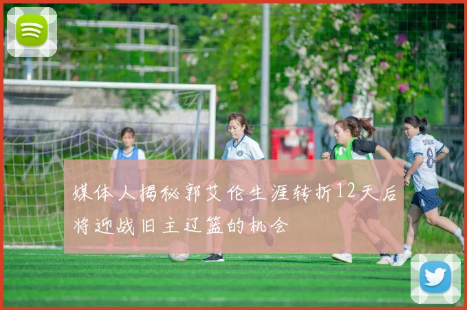 媒体人揭秘郭艾伦生涯转折12天后将迎战旧主辽篮的机会