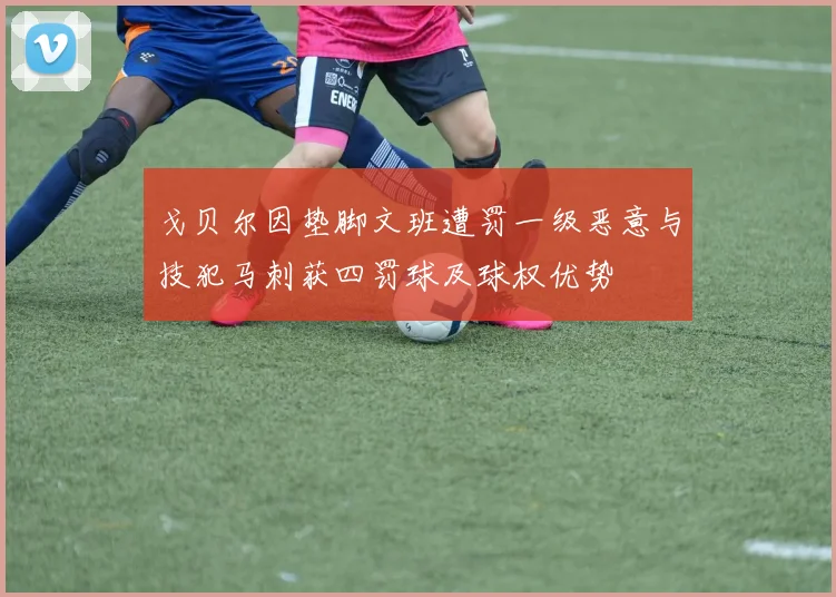 戈贝尔因垫脚文班遭罚一级恶意与技犯马刺获四罚球及球权优势