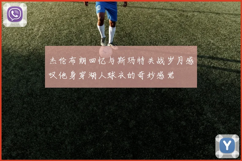 杰伦布朗回忆与斯玛特共战岁月感叹他身穿湖人球衣的奇妙感觉