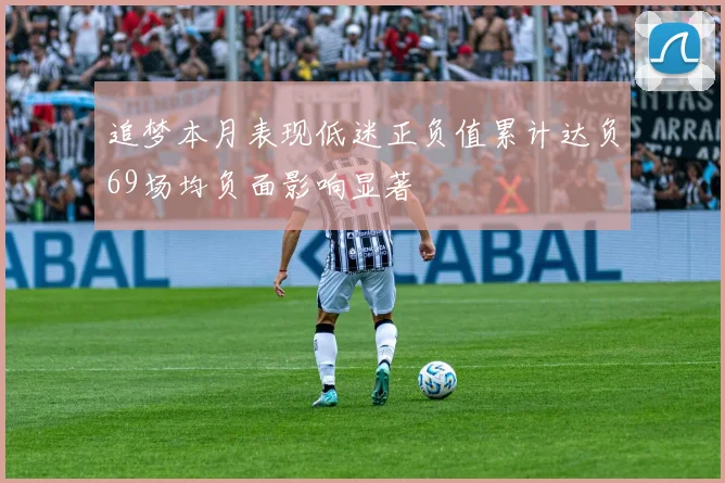 追梦本月表现低迷正负值累计达负69场均负面影响显著