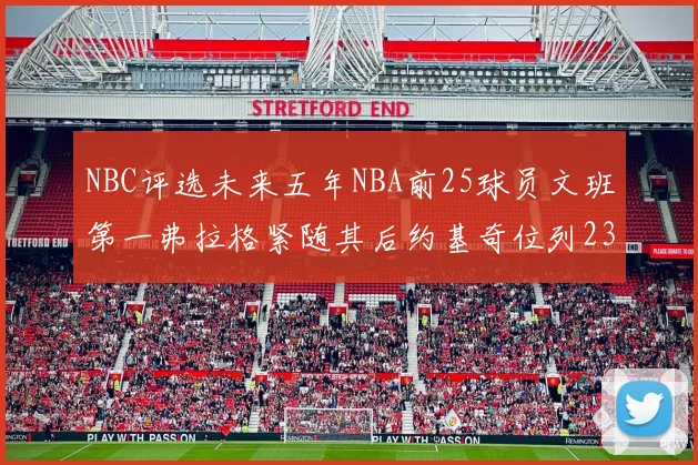 NBC评选未来五年NBA前25球员文班第一弗拉格紧随其后约基奇位列23