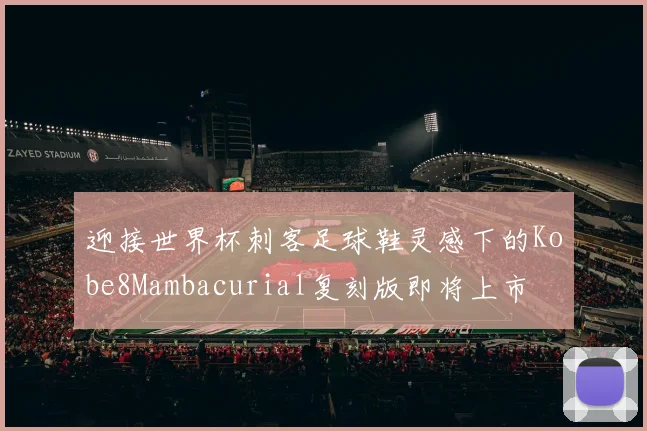 迎接世界杯刺客足球鞋灵感下的Kobe8Mambacurial复刻版即将上市