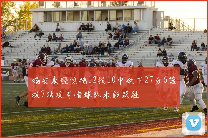 锡安表现惊艳12投10中砍下27分6篮板7助攻可惜球队未能获胜
