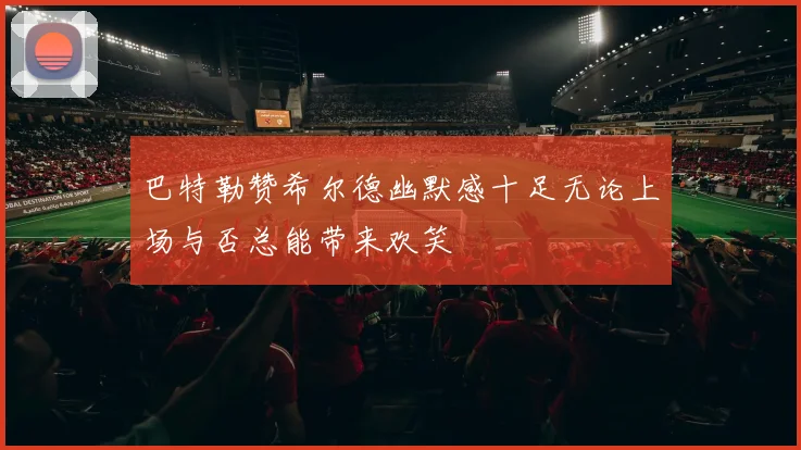 巴特勒赞希尔德幽默感十足无论上场与否总能带来欢笑