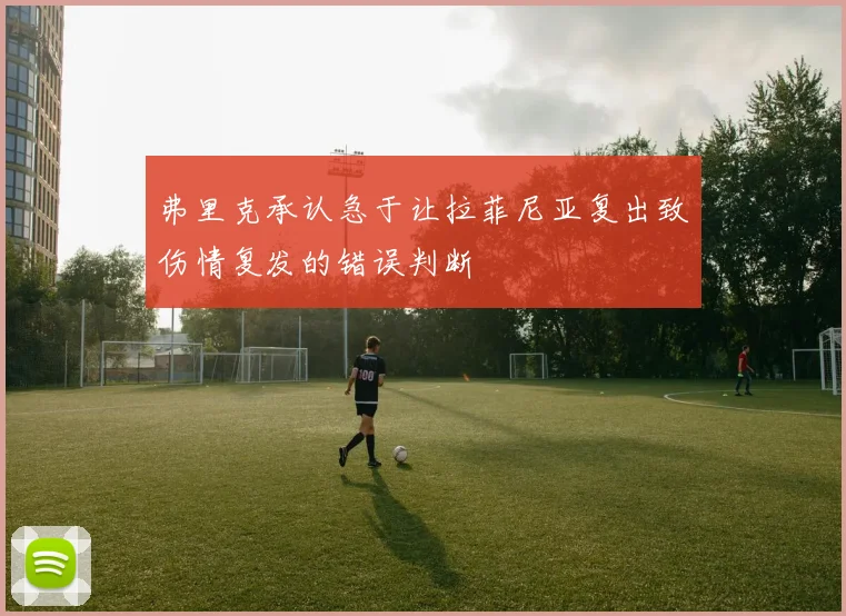 弗里克承认急于让拉菲尼亚复出致伤情复发的错误判断