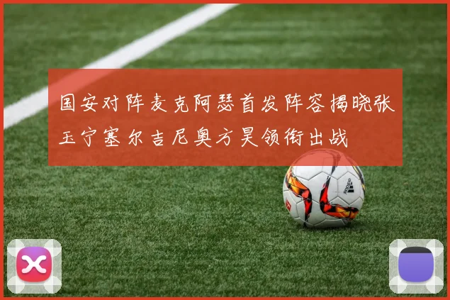 国安对阵麦克阿瑟首发阵容揭晓张玉宁塞尔吉尼奥方昊领衔出战