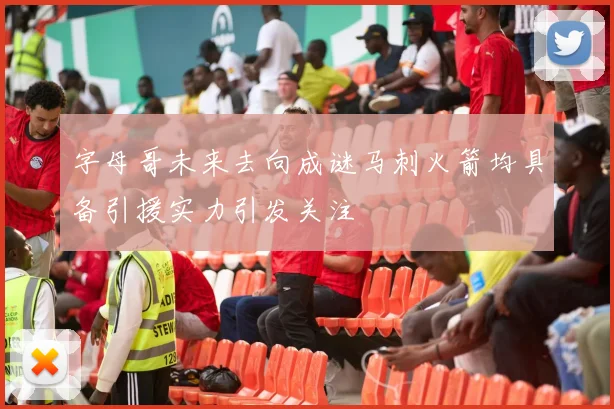 字母哥未来去向成谜马刺火箭均具备引援实力引发关注