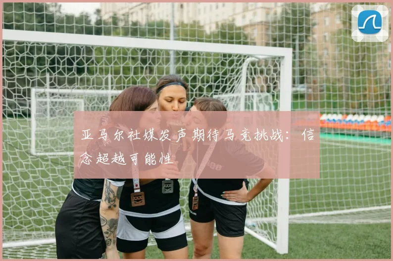 亚马尔社媒发声期待马竞挑战：信念超越可能性