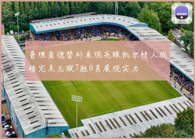 普理查德替补表现亮眼凯尔特人战绩完美无瑕7胜0负展现实力