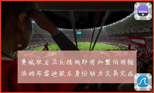 费城联后卫瓦格纳即将加盟伯明翰汤姆布雷迪股东身份助力交易完成