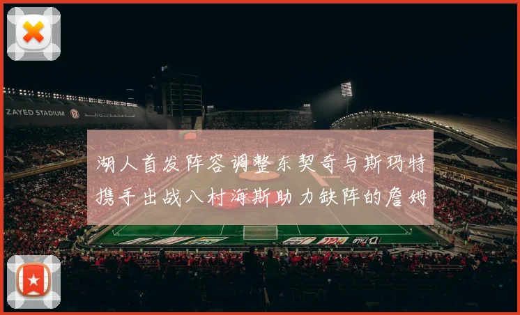 湖人首发阵容调整东契奇与斯玛特携手出战八村海斯助力缺阵的詹姆斯艾顿